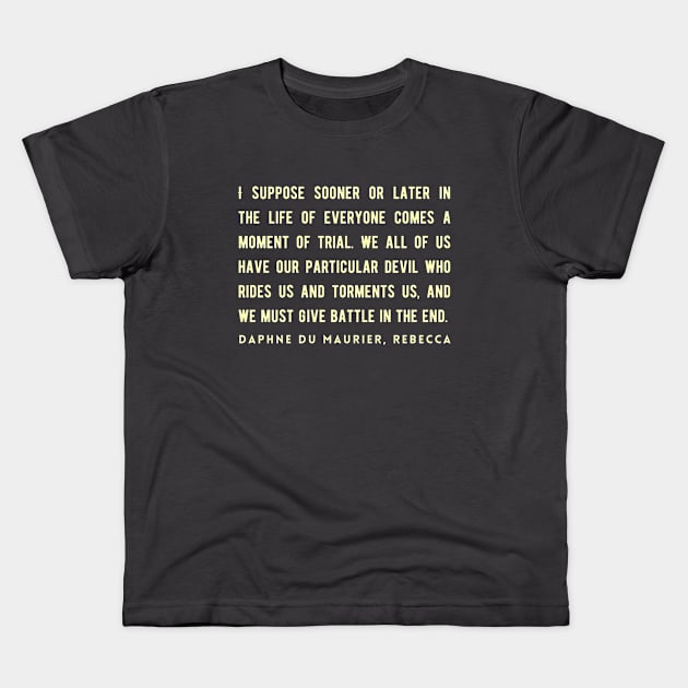 Daphne du Maurier  quote:  I suppose sooner or later in the life of everyone comes a moment of trial. We all of us have our particular devil who rides us and torments us, and we must give battle in the end. Kids T-Shirt by artbleed